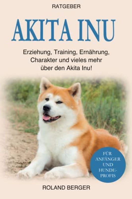 Akita Inu: Erziehung, Training, Ernährung, Charakter und vieles mehr über den Akita Inu