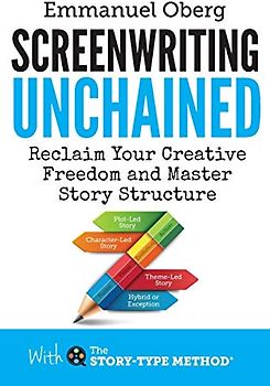 Screenwriting Unchained: Reclaim Your Creative Freedom and Master Story Structure (With the Story-Type Method, Band 1)