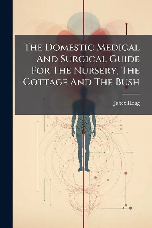The Domestic Medical And Surgical Guide For The Nursery, The Cottage And The Bush