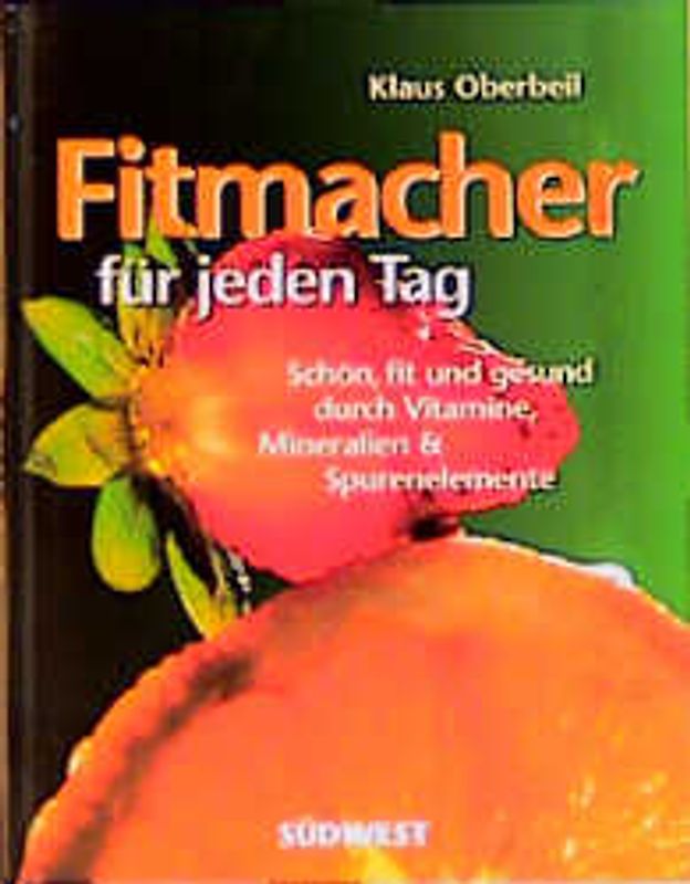 Fitmacher für jeden Tag. Schön, fit und gesund durch Vitamine, Mineralien & Spurenelemente. Antioxidanzien zur Vorbeugung und Nahrung, die heilt