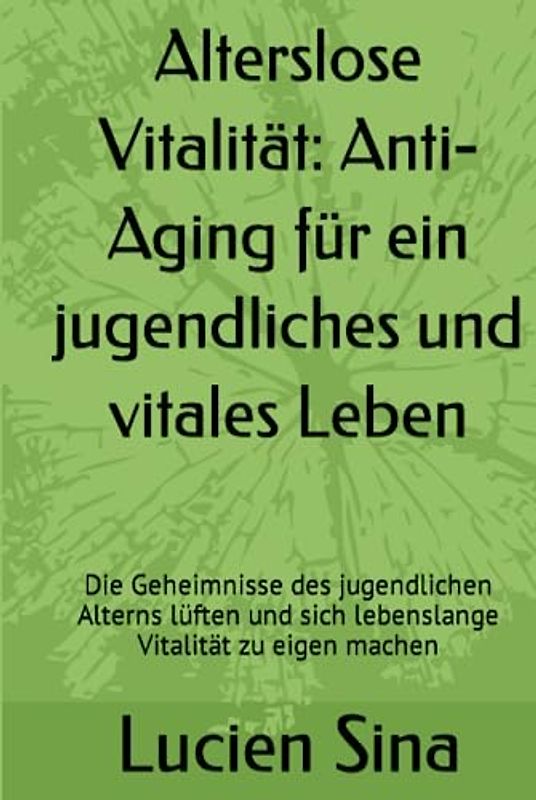 Alterslose Vitalität: Anti-Aging für ein jugendliches und vitales Leben: Die Geheimnisse des jugendlichen Alterns lüften und sich lebenslange Vitalität zu eigen machen