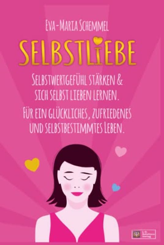 Selbstliebe: Selbstwertgefühl stärken & sich selbst lieben lernen. Für ein glückliches, zufriedenes und selbstbestimmtes Leben.