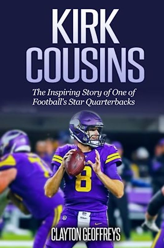 Kirk Cousins: The Inspiring Story of One of Football's Star Quarterbacks