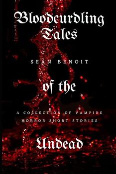Bloodcurdling Tales of the Undead: A Collection of Vampire Horror Short Stories