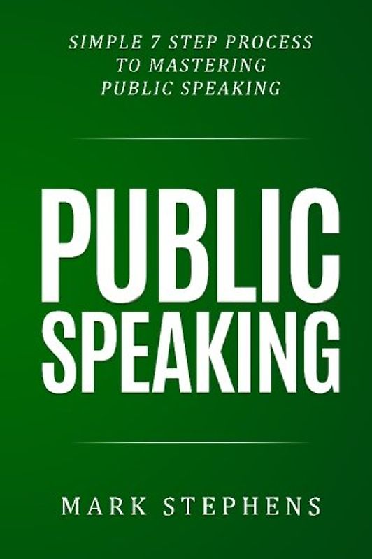 Public Speaking: Simple 7 Step Process to Mastering Public Speaking (How to prepare your speech, talk, presentation for success)