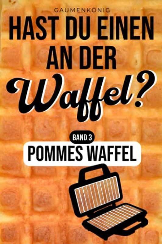 Pommes Waffel: Waffelpommes Rezeptbuch mit 30 Rezepten für deinen Waffelpommesmaker inkl. 20 Dips