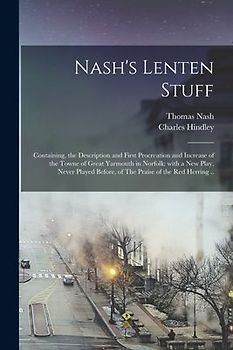 Nash's Lenten Stuff: Containing, the Description and First Procreation and Increase of the Towne of Great Yarmouth in Norfolk: With a New P