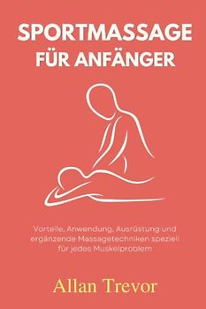 Sportmassage für Anfänger: Vorteile, Anwendung, Ausrüstung und ergänzende Massagetechniken speziell für jedes Muskelproblem