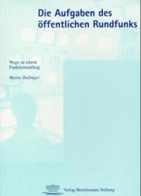 Die Aufgaben des öffentlichen Rundfunks. Wege zu einem Funktionsauftrag. Studie im Auftrag der Bertelsmann Stiftung