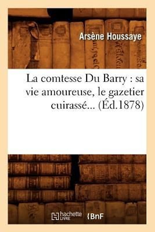 La Comtesse Du Barry: Sa Vie Amoureuse, Le Gazetier Cuirassé (Éd.1878)