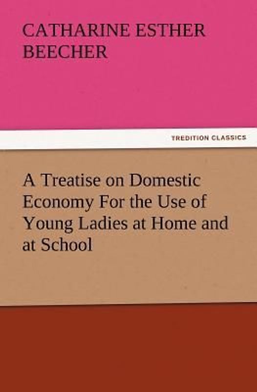 A Treatise on Domestic Economy For the Use of Young Ladies at Home and at School