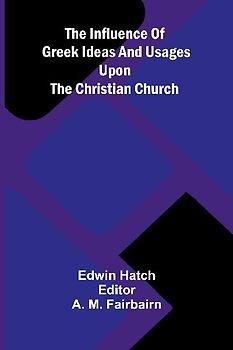 The Influence Of Greek Ideas And Usages Upon The Christian Church