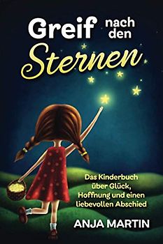 Greif nach den Sternen: Das Kinderbuch über Glück, Hoffnung und einen liebevollen Abschied