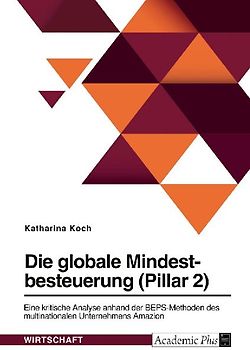 Die globale Mindestbesteuerung (Pillar 2). Eine kritische Analyse anhand der BEPS-Methoden des multinationalen Unternehmens Amazon