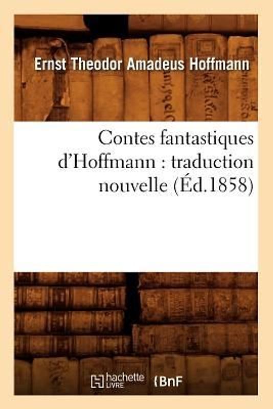 Contes Fantastiques d'Hoffmann: Traduction Nouvelle (Éd.1858)