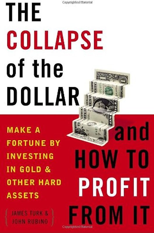 The Collapse of the Dollar and How to Profit from It: Make a Fortune by Investing in Gold and Other Hard Assets - James Turk