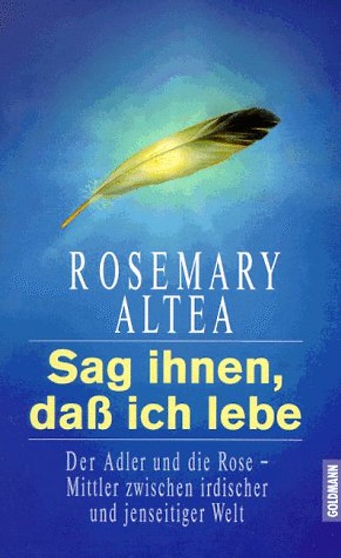 Sag ihnen, dass ich lebe. Der Adler und die Rose - Mittler zwischen irdischer und jenseitiger Welt