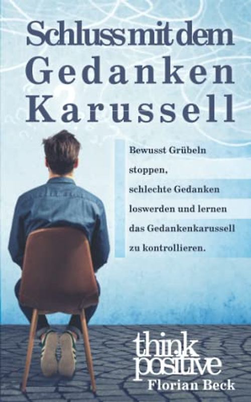 Schluss mit dem Gedankenkarussell - Bewusst Grübeln stoppen, schlechte Gedanken loswerden und lernen das Gedankenkreisen zu kontrollieren.