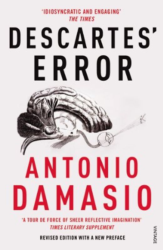 Descartes' Error: Emotion, Reason and the Human Brain - Antonio R. Damasio