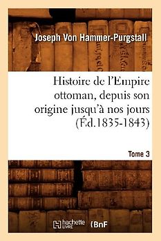 Histoire de l'Empire Ottoman, Depuis Son Origine Jusqu'à Nos Jours. Tome 3 (Éd.1835-1843)