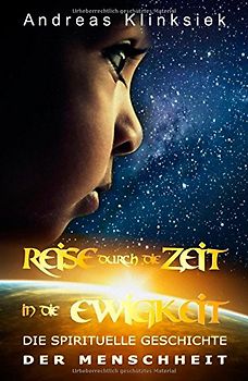 Reise durch die Zeit - in die Ewigkeit: Die spirituelle Geschichte der Menschheit