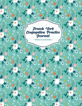 French Verb Conjugation Practice Journal: Beginner Learn French Workbook To Practice Verb Tenses
