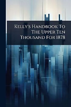 Kelly's Handbook To The Upper Ten Thousand For 1878