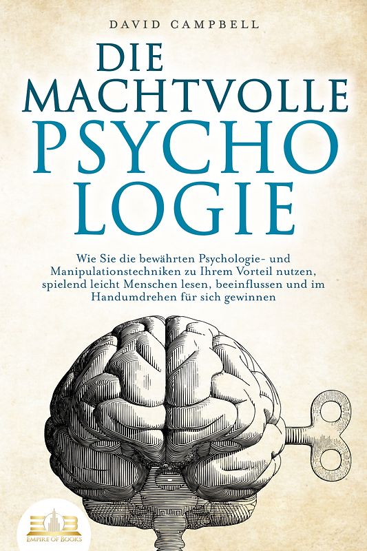DIE MACHTVOLLE PSYCHOLOGIE: Wie Sie die bewährten Psychologie- und Manipulationstechniken zu Ihrem Vorteil nutzen, spielend leicht Menschen lesen, beeinflussen und im Handumdrehen für sich gewinnen