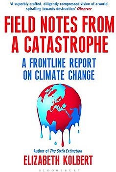 Field Notes from a Catastrophe: A Frontline Report on Climate Change - Kolbert, Elizabeth