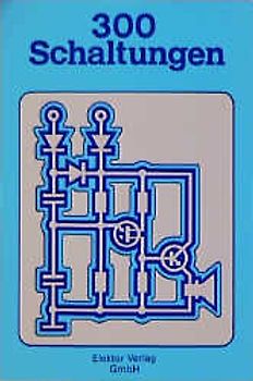 300 Schaltungen. Eine wahre Fundgrube elektronischer Schaltungen für jeden praxisorientierten Leser