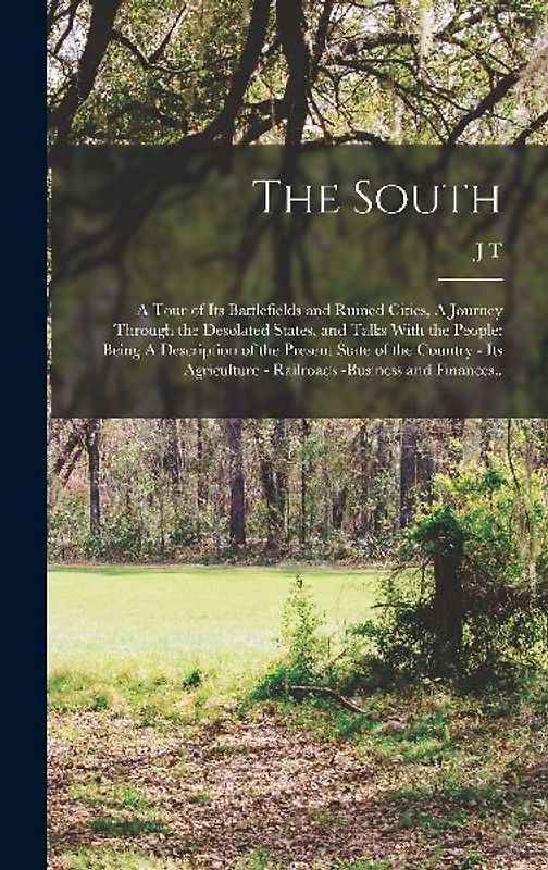 The South: A Tour of its Battlefields and Ruined Cities, A Journey Through the Desolated States, and Talks With the People: Being
