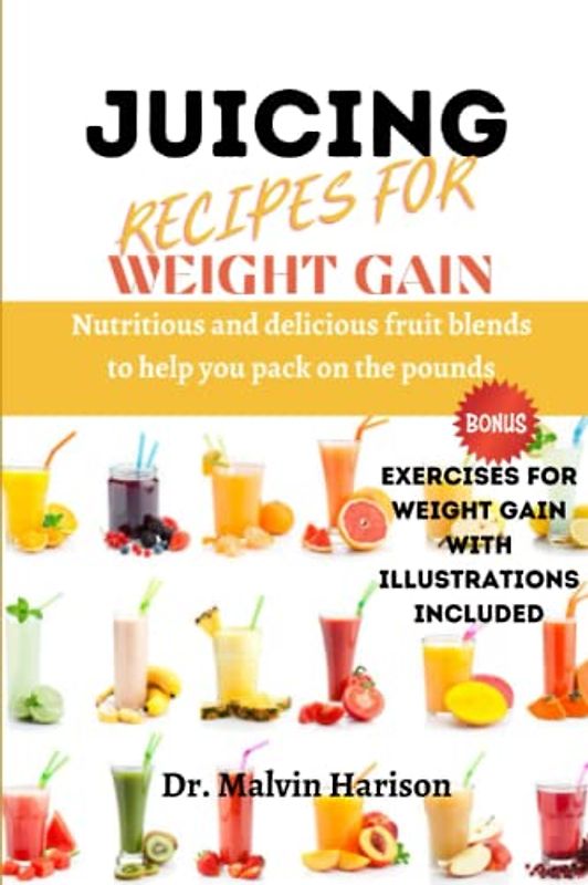 JUICING RECIPES FOR WEIGHT GAIN: NUTRITIOUS AND DELICIOUS FRUIT BLENDS TO HELP YOU PACK ON THE POUNDS (How to gain weight and build muscle for men and women)