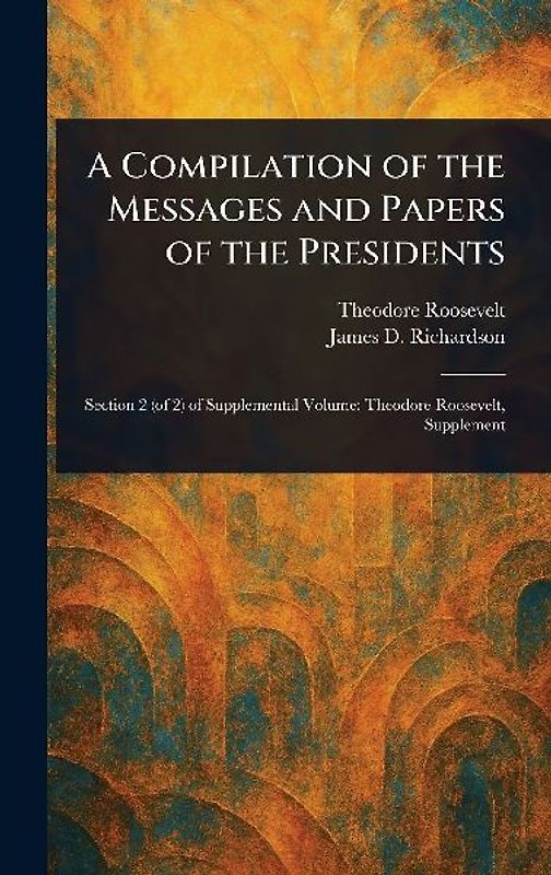 A Compilation of the Messages and Papers of the Presidents
