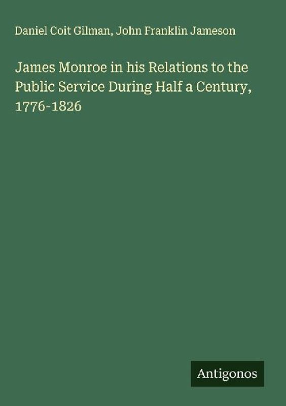 James Monroe in his Relations to the Public Service During Half a Century, 1776-1826