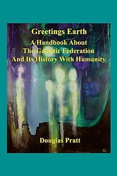 Greetings Earth: A Handbook About the Galactic Federation and Its History with Humanity