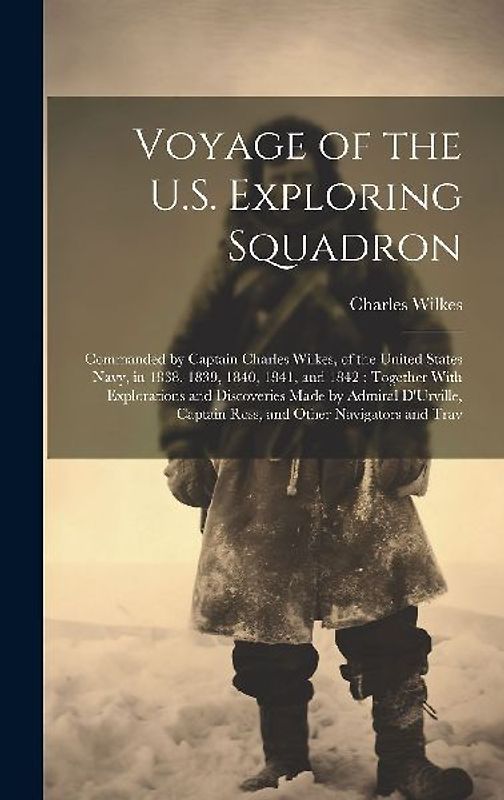 Voyage of the U.S. Exploring Squadron: Commanded by Captain Charles Wilkes, of the United States Navy, in 1838, 1839, 1840, 1841, and 1842: Together W