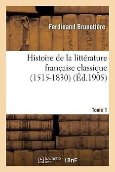 Histoire de la Littérature Française Classique (1515-1830). Tome 1