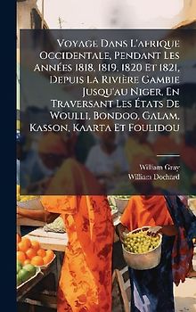 Voyage Dans L'afrique Occidentale, Pendant Les AnnÃ(c)es 1818, 1819, 1820 Et 1821, Depuis La Rivière Gambie Jusqu'au Niger, En Traversant Les Ãtats De Woulli, Bondoo, Galam, Kasson, Kaarta Et Foulidou