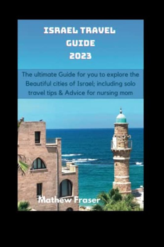 Israel travel guide 2023: The ultimate Guide for you to explore the Beautiful cities of Israel; including solo travel tips and advice for nursing mom