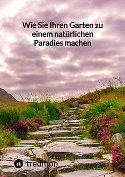 Wie Sie Ihren Garten zu einem natürlichen Paradies machen