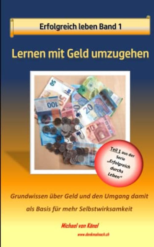 Erfolgreich leben - Band 1: Lernen, wie mit Geld umgehen: Grundwissen über Geld und den Umgang damit als Basis für mehr Selbstwirksamkeit (Erfolgreich durchs Leben)