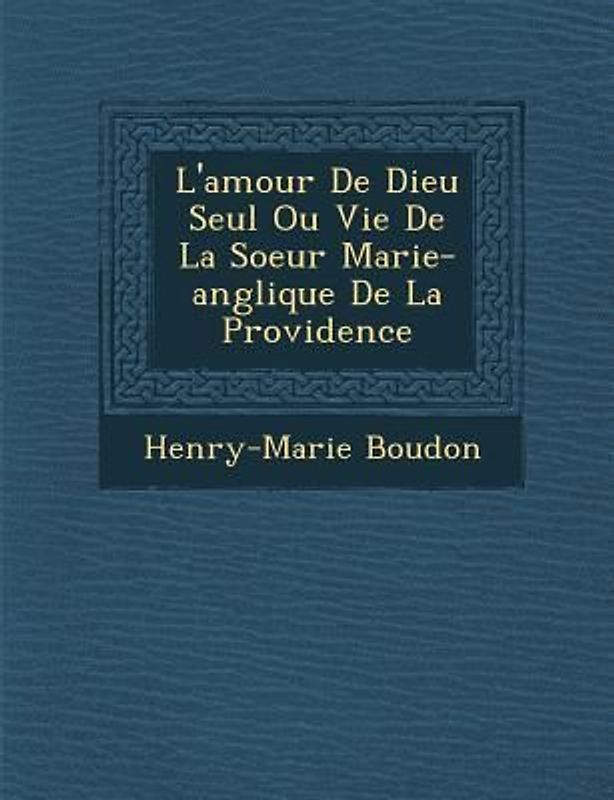 L'Amour de Dieu Seul Ou Vie de La Soeur Marie-Ang Lique de La Providence