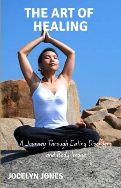 The Art Of Healing: Overcoming Eating Disorders, Building Positive Body Image, and Achieving Lasting Wellness: A Comprehensive Guide to Healing and Personal Growth