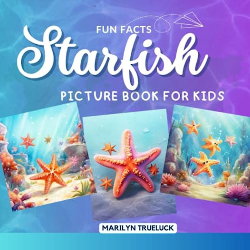 Starfish Fun Facts Picture Book for Kids: 100 Mind-Blowing Educational Unbelievable True Facts You Probably Didn't Know About This Amazing Animal for Children (Wild Animal Creatures Fun Facts Trivia)