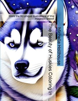 The Beauty of Huskies Coloring In: More the 80 unique illustrations of this magestic breed!