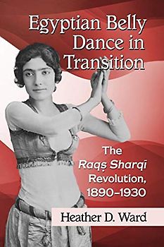 Egyptian Belly Dance in Transition: The Raqs Sharqi Revolution, 1890-1930