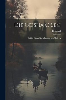 Die Geisha O Sen: Geisha Lieder Nach Japanischen Motiven