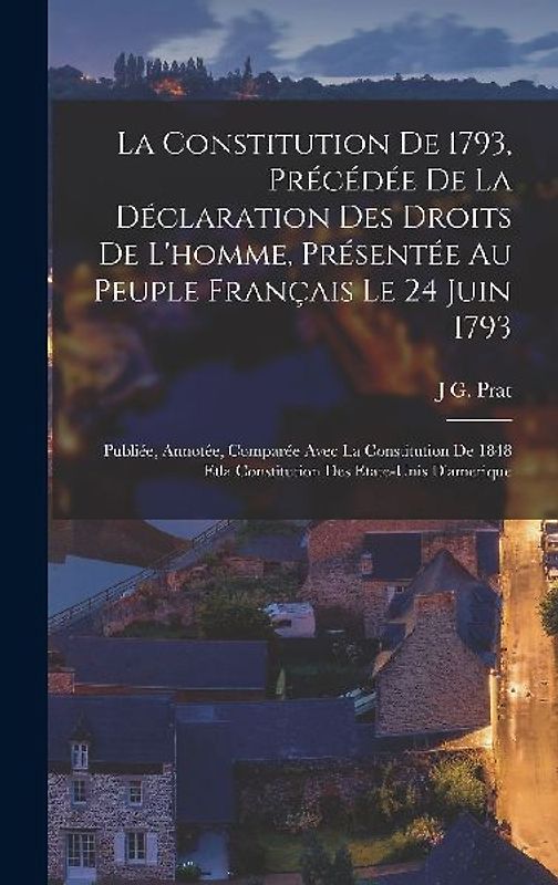 La Constitution De 1793, Précédée De La Déclaration Des Droits De L'homme, Présentée Au Peuple Français Le 24 Juin 1793: Publiée, Annotée, Comparée Av
