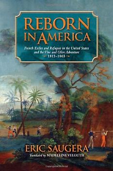 Reborn in America: French Exiles and Refugees in the United States and the Vine and Olive Adventure, 1815-1865 (Atlantic Crossings) - Saugera, Eric