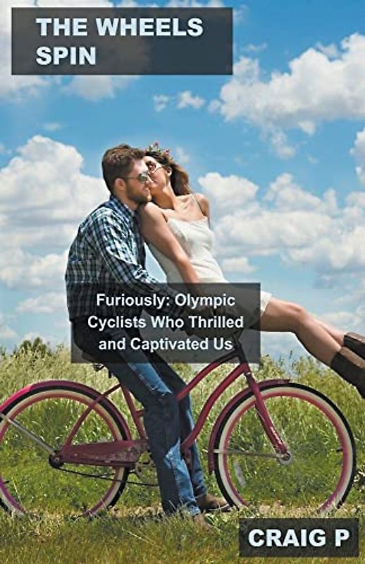 The Wheels Spin Furiously: Olympic Cyclists Who Thrilled and Captivated Us (Cycling Quiz Trivia, Band 5)